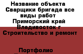  › Название объекта ­ Сварщики бригада все виды работ - Приморский край, Владивосток г. Строительство и ремонт » Портфолио   . Приморский край,Владивосток г.